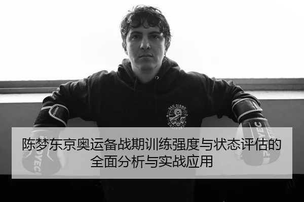 陈梦东京奥运备战期训练强度与状态评估的全面分析与实战应用（ONE ENTERTAINMENT）